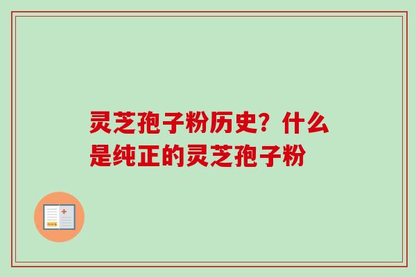 灵芝孢子粉历史?什么是纯正的灵芝孢子粉
