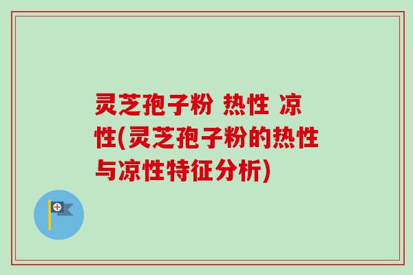 灵芝孢子粉 热性 凉性(灵芝孢子粉的热性与凉性特征分析)