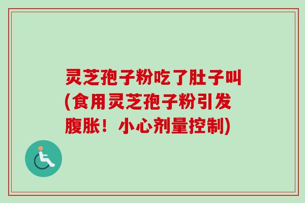 灵芝孢子粉吃了肚子叫(食用灵芝孢子粉引发腹胀！小心剂量控制)