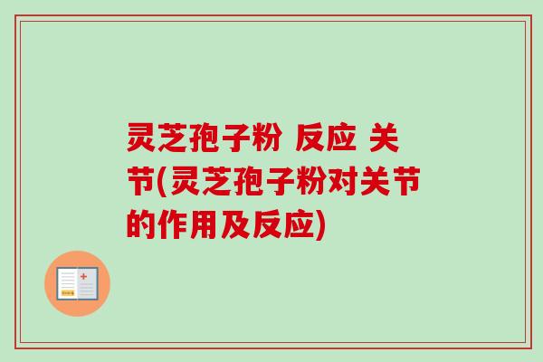 灵芝孢子粉 反应 关节(灵芝孢子粉对关节的作用及反应)