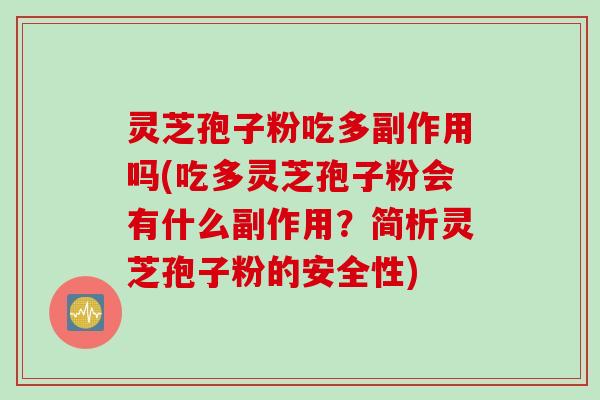 灵芝孢子粉吃多副作用吗(吃多灵芝孢子粉会有什么副作用？简析灵芝孢子粉的安全性)