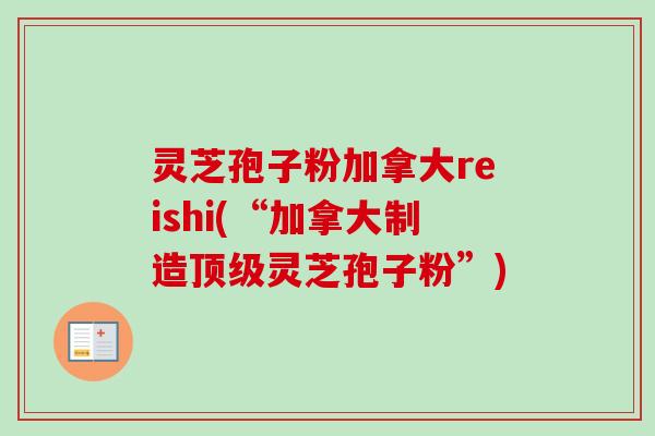 灵芝孢子粉加拿大reishi(“加拿大制造顶级灵芝孢子粉”)