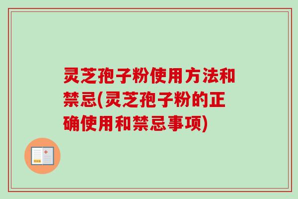 灵芝孢子粉使用方法和禁忌(灵芝孢子粉的正确使用和禁忌事项)