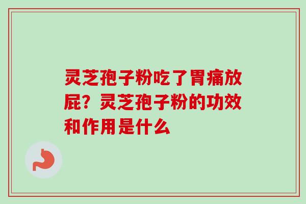 灵芝孢子粉吃了胃痛放屁？灵芝孢子粉的功效和作用是什么