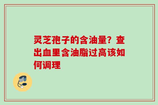 灵芝孢子的含油量？查出血里含油脂过高该如何调理