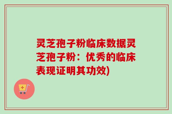 灵芝孢子粉临床数据灵芝孢子粉:优秀的临床表现证明其功效) 灵芝孢子粉临床数据灵芝孢子粉:优秀的临床表现证明其功效)