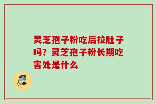 灵芝孢子粉吃后拉肚子吗？灵芝孢子粉长期吃害处是什么