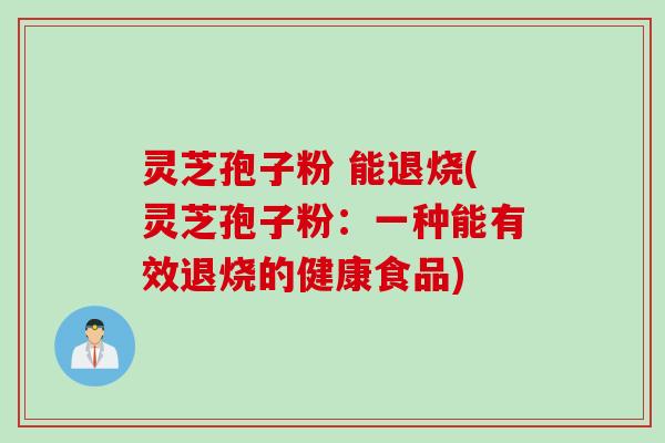 灵芝孢子粉 能退烧(灵芝孢子粉：一种能有效退烧的健康食品)