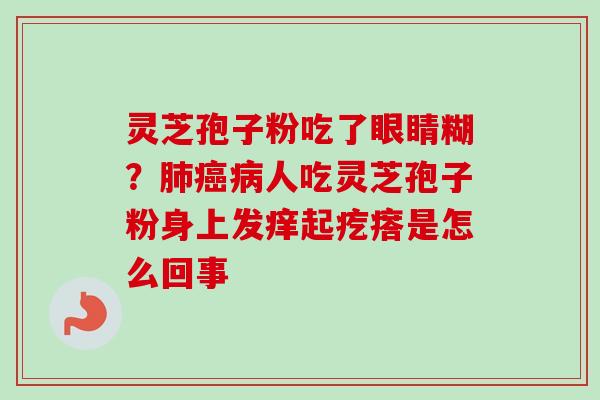 灵芝孢子粉吃了眼睛糊？肺癌病人吃灵芝孢子粉身上发痒起疙瘩是怎么回事