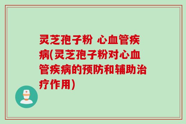 灵芝孢子粉 心(灵芝孢子粉对心的和辅助作用) 灵芝孢子粉 心(灵芝孢子粉对心的和辅助作用)