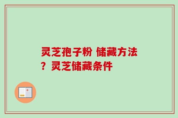 灵芝孢子粉 储藏方法？灵芝储藏条件