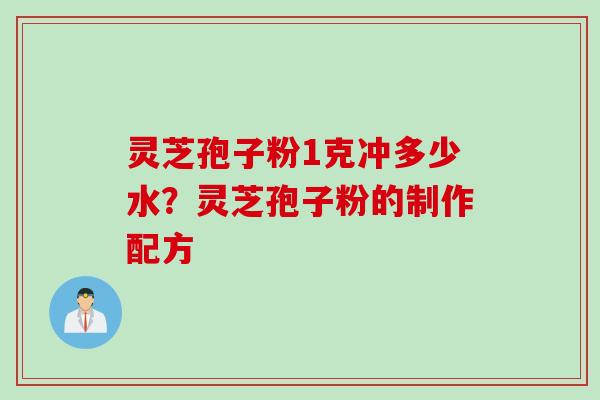 灵芝孢子粉1克冲多少水？灵芝孢子粉的制作配方