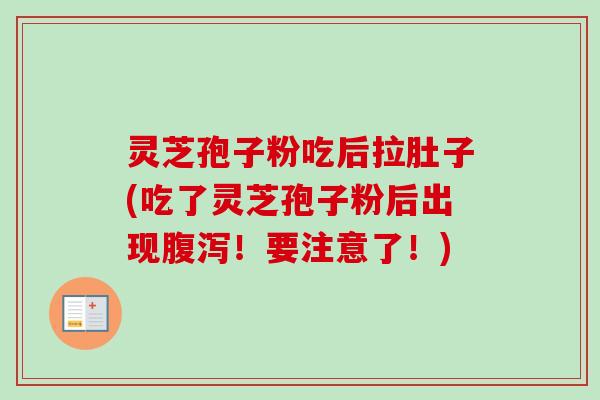 灵芝孢子粉吃后拉肚子(吃了灵芝孢子粉后出现腹泻！要注意了！)