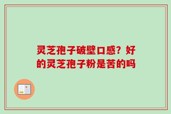 灵芝孢子破壁口感？好的灵芝孢子粉是苦的吗
