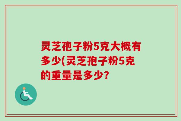 灵芝孢子粉5克大概有多少(灵芝孢子粉5克的重量是多少？