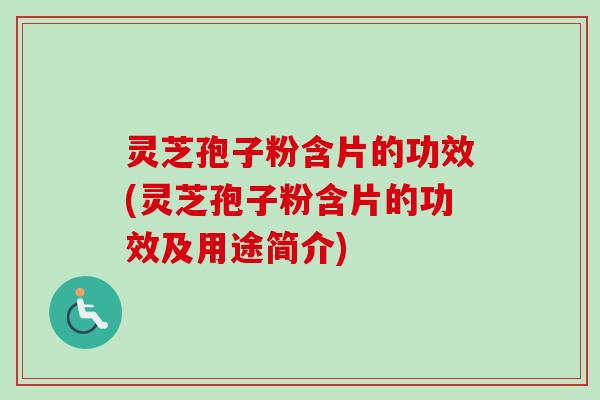 灵芝孢子粉含片的功效(灵芝孢子粉含片的功效及用途简介)