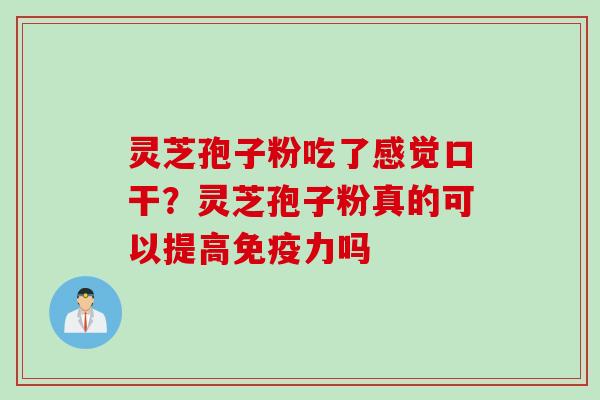 灵芝孢子粉吃了感觉口干?灵芝孢子粉真的可以提高免疫力吗