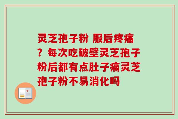 灵芝孢子粉 服后疼痛?每次吃破壁灵芝孢子粉后都有点肚子痛灵芝孢子粉不易消化吗