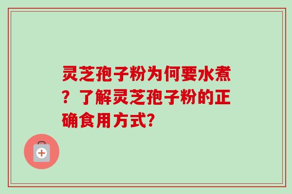灵芝孢子粉为何要水煮？了解灵芝孢子粉的正确食用方式？