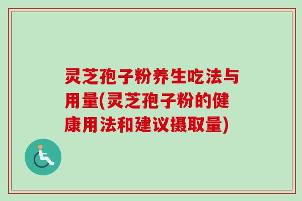 灵芝孢子粉养生吃法与用量(灵芝孢子粉的健康用法和建议摄取量)
