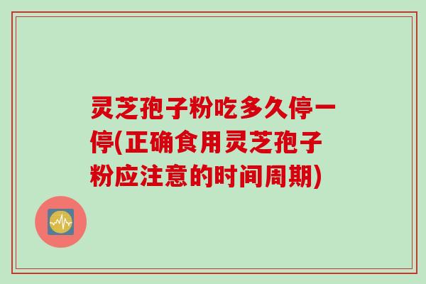 灵芝孢子粉吃多久停一停(正确食用灵芝孢子粉应注意的时间周期)