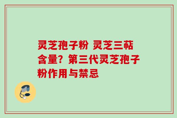 灵芝孢子粉 灵芝三萜含量？第三代灵芝孢子粉作用与禁忌