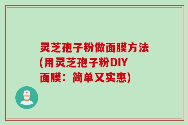 灵芝孢子粉做面膜方法(用灵芝孢子粉DIY面膜：简单又实惠)