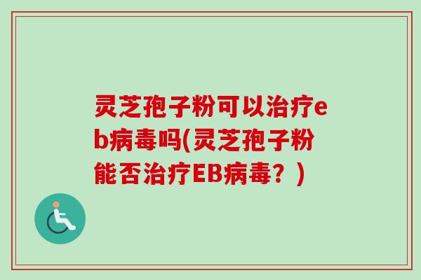 灵芝孢子粉可以eb吗(灵芝孢子粉能否EB?) 灵芝孢子粉可以eb吗(灵芝孢子粉能否EB?)