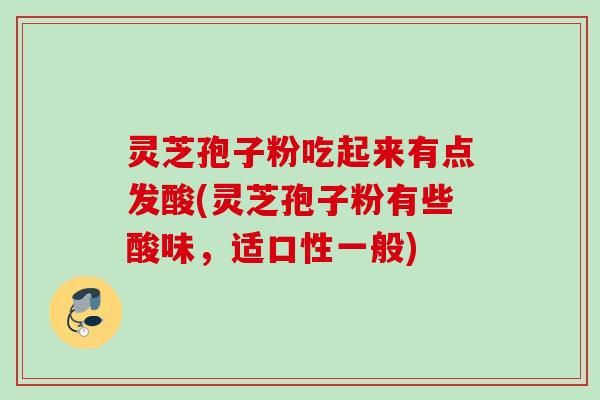 灵芝孢子粉吃起来有点发酸(灵芝孢子粉有些酸味，适口性一般)