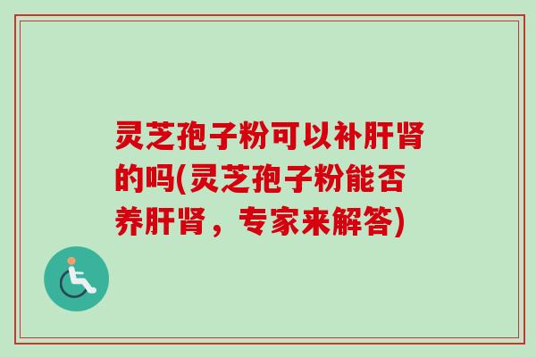 灵芝孢子粉可以补的吗(灵芝孢子粉能否养,专家来解答) 灵芝孢子粉可以补的吗(灵芝孢子粉能否养,专家来解答)