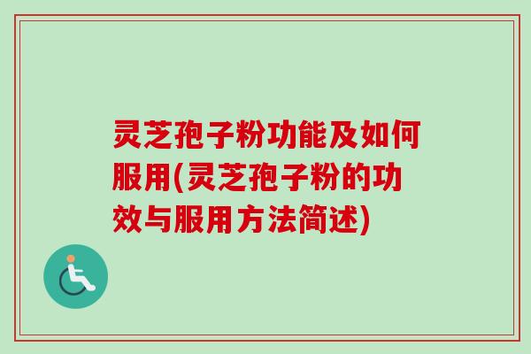 灵芝孢子粉功能及如何服用(灵芝孢子粉的功效与服用方法简述)