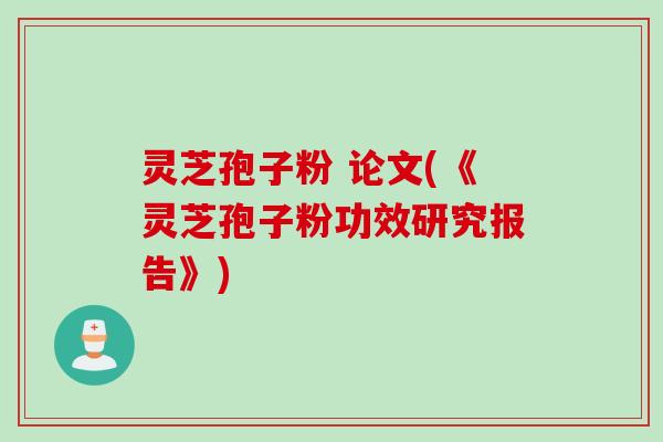 灵芝孢子粉 论文(《灵芝孢子粉功效研究报告》)