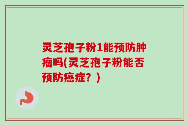 灵芝孢子粉1能吗(灵芝孢子粉能否症?) 灵芝孢子粉1能吗(灵芝孢子粉能否症?)