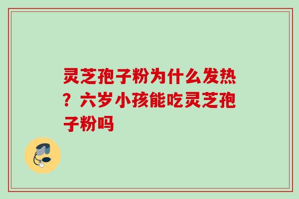灵芝孢子粉为什么发热?六岁小孩能吃灵芝孢子粉吗