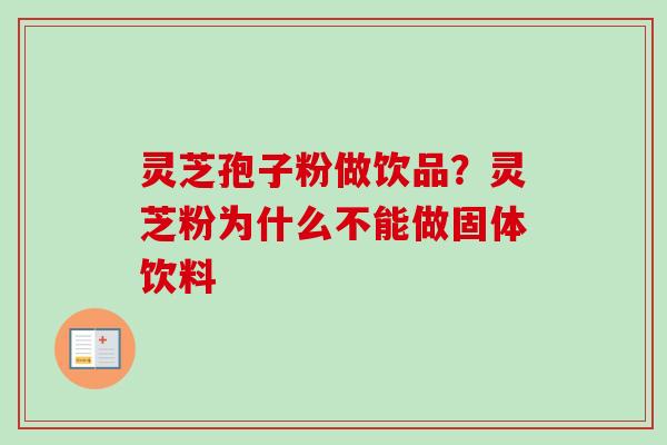 灵芝孢子粉做饮品?灵芝粉为什么不能做固体饮料