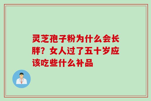 灵芝孢子粉为什么会长胖？女人过了五十岁应该吃些什么补品