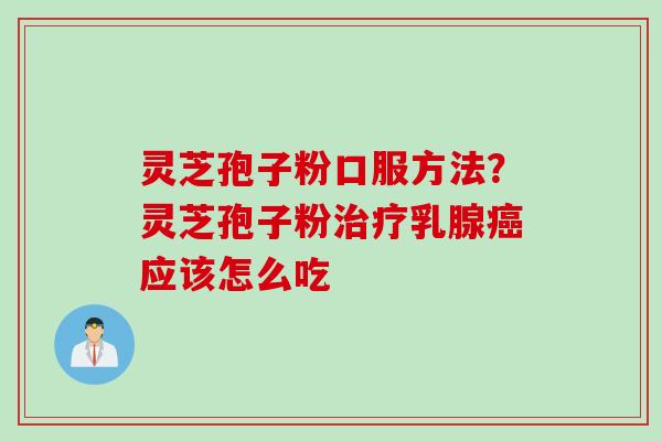 灵芝孢子粉口服方法？灵芝孢子粉治疗乳腺癌应该怎么吃