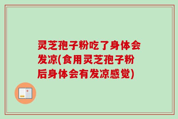 灵芝孢子粉吃了身体会发凉(食用灵芝孢子粉后身体会有发凉感觉)