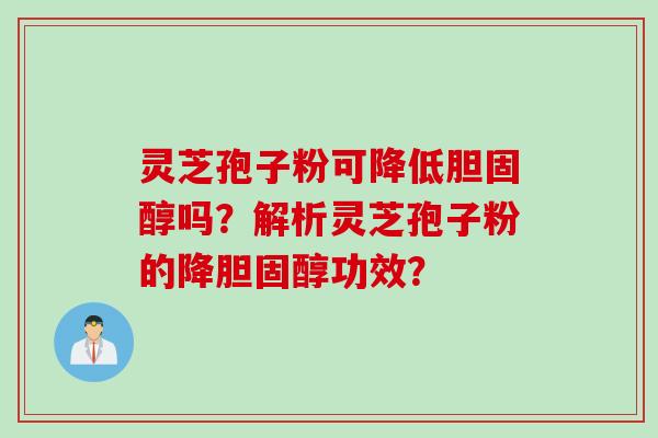 灵芝孢子粉可降低胆固醇吗？解析灵芝孢子粉的降胆固醇功效？