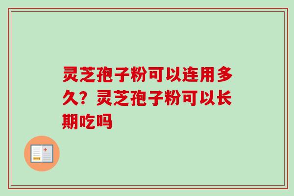灵芝孢子粉可以连用多久？灵芝孢子粉可以长期吃吗
