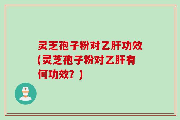 灵芝孢子粉对功效(灵芝孢子粉对有何功效?) 灵芝孢子粉对功效(灵芝孢子粉对有何功效?)