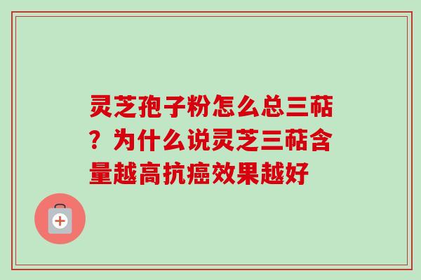 灵芝孢子粉怎么总三萜？为什么说灵芝三萜含量越高抗癌效果越好