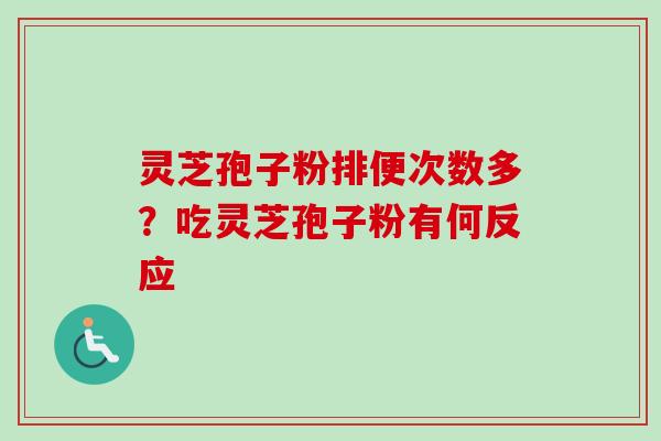 灵芝孢子粉排便次数多?吃灵芝孢子粉有何反应