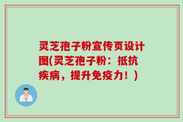 灵芝孢子粉宣传页设计图(灵芝孢子粉:抵抗,提升免疫力!) 灵芝孢子粉宣传页设计图(灵芝孢子粉:抵抗,提升免疫力!)