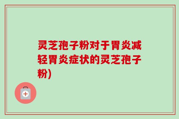 灵芝孢子粉对于减轻症状的灵芝孢子粉) 灵芝孢子粉对于减轻症状的灵芝孢子粉)