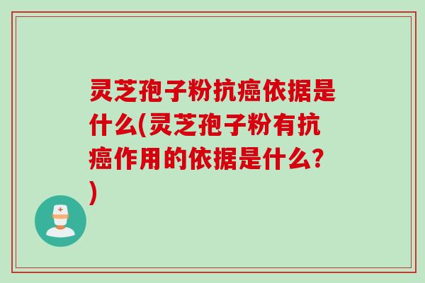 灵芝孢子粉抗癌依据是什么(灵芝孢子粉有抗癌作用的依据是什么？)