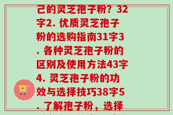 灵芝孢子粉怎么分别(1. 如何选择适合自己的灵芝孢子粉?32字2. 优质灵芝孢子粉的选购指南31字3. 各种灵芝孢子粉的区别及使用方法43字4. 灵芝孢子粉的功效与选择技巧38字5. 了解孢子粉,选择适合自己的高品质灵芝孢子粉47字)