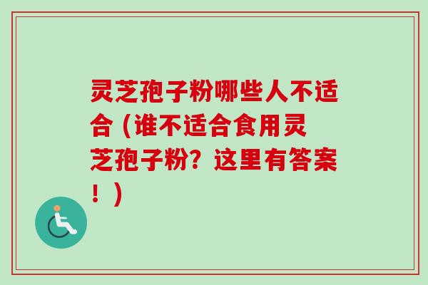 灵芝孢子粉哪些人不适合 (谁不适合食用灵芝孢子粉？这里有答案！)