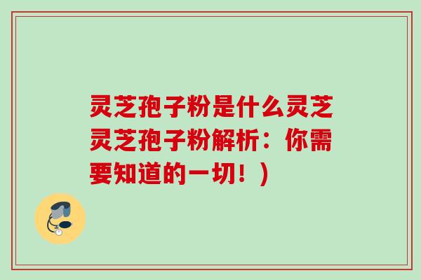 灵芝孢子粉是什么灵芝灵芝孢子粉解析:你需要知道的一切!)