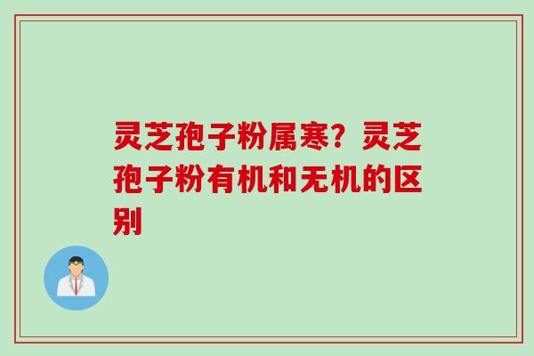 灵芝孢子粉属寒？灵芝孢子粉有机和无机的区别